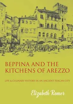 Beppina and the Kitchens of Arezzo. Life and Culinary History in an Ancient Tuscan City, Paperback/Elizabeth Romer