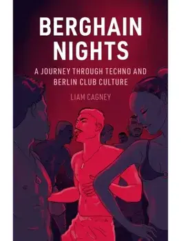 Berghain Nights. A Journey through Techno and Berlin Club Culture, Hardback/Liam Cagney