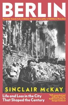 Berlin. Life and Loss in the City That Shaped the Century, Hardback/Sinclair McKay