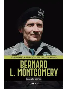 Bernard L. Montgomery. Generalul spartan. Protagonisti ai celui de-al Doilea Razboi Mondial/***