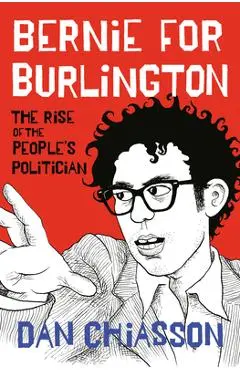 Bernie for Burlington: The Rise of the People's Politician - Dan Chiasson