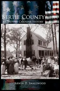 Bertie County: An Eastern Carolina History, Hardcover/Arwin D. Smallwood