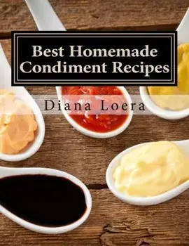 Best Homemade Condiment Recipes: Homemade Barbeque Sauce, Mayo, Salad Dressing, Ketchup, Tartar Sauce & More, Paperback/Diana Loera