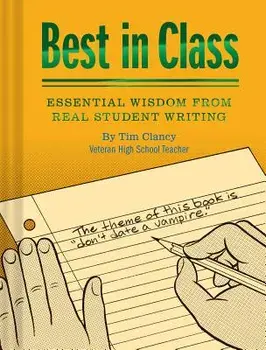 Best in Class: Essential Wisdom from Real Student Writing (Humor Books, Funny Books for Teachers, Unique Books), Hardcover/Tim Clancy