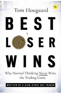 Best Loser Wins: Why Normal Thinking Never Wins the Trading Game - Written by a High-Stake Day Trader - Tom Hougaard