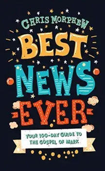 Best News Ever: Your 100-Day Guide to the Gospel of Mark, Paperback/Chris Morphew