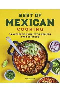 Best of Mexican Cooking: 75 Authentic Home-Style Recipes for Beginners - Adriana Martin