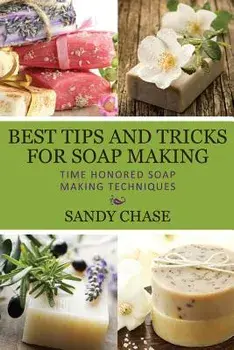 Best Tips And Tricks For Soap Making: Time Honored Soap Making Techniques, Paperback/Sandy Chase