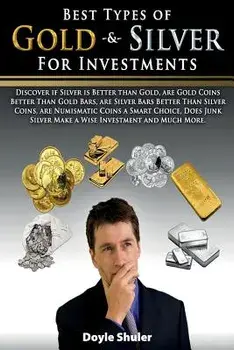 Best Types of Gold & Silver for Investments: Discover If Silver Is Better Than Gold, Are Gold Coins Better Than Gold Bars, Are Silver Bars Better Than, Paperback/Doyle Shuler