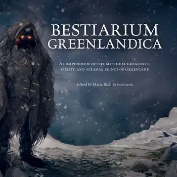 Bestiarium Greenlandica: A Compendium of the Mythical Creatures, Spirits, and Strange Beings of Greenland, Hardcover/Maria Bach Kreutzmann