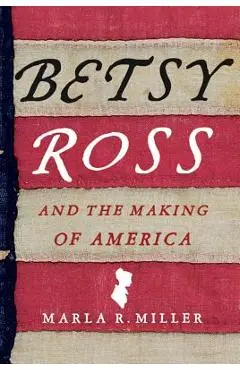 Betsy Ross and the Making of America - Marla R. Miller