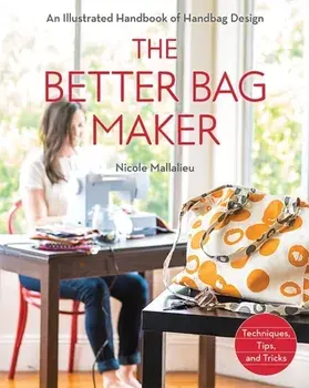 Better Bag Maker. An Illustrated Handbook of Handbag Design * Techniques, Tips, and Tricks, Paperback/Nicole Mallalieu