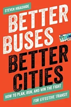 Better Buses, Better Cities. How to Plan, Run, and Win the Fight for Effective Transit, Paperback/Steven Higashide