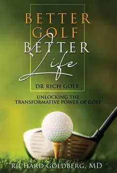 Better Golf Better Life: Unlocking The Transformative Power Of Golf, Hardcover/Richard J. Goldberg