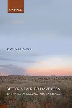 Better Never to Have Been: The Harm of Coming Into Existence, Paperback/David Benatar