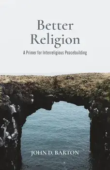Better Religion: A Primer for Interreligious Peacebuilding, Paperback/John D. Barton