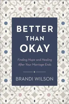 Better Than Okay - Finding Hope and Healing After Your Marriage Ends, Paperback/Brandi Wilson