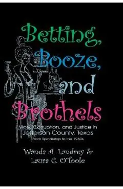 Betting Booze and Brothels: Vice, Corruption, and Justice in Jefferson County, Texas - Wanda A. Landrey