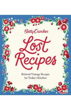 Betty Crocker Lost Recipes: Beloved Vintage Recipes for Today's Kitchen - Betty Crocker