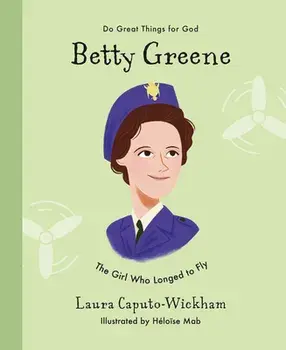 Betty Greene: The Girl Who Longed to Fly, Hardcover/Laura Wickham
