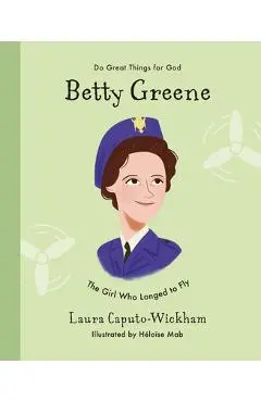 Betty Greene: The Girl Who Longed to Fly - Laura Wickham