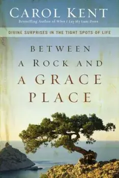 Between a Rock and a Grace Place: Divine Surprises in the Tight Spots of Life, Paperback/Carol Kent