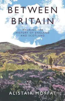 Between Britain. Walking the History of England and Scotland, Main, Hardback/Alistair Moffat