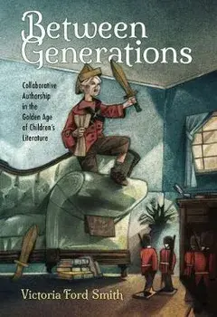 Between Generations. Collaborative Authorship in the Golden Age of Children's Literature, Paperback/Victoria Ford Smith