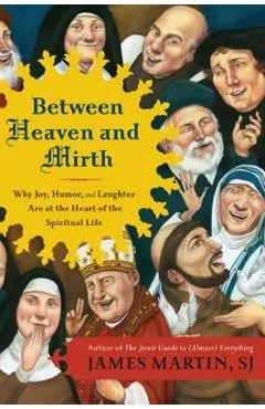 Between Heaven and Mirth: Why Joy, Humor, and Laughter Are at the Heart of the Spiritual Life - James Martin