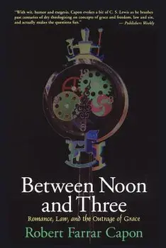 Between Noon and Three: Romance, Law, and the Outrage of Grace, Paperback/Robert Farrar Capon