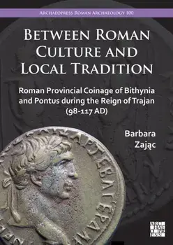 Between Roman Culture and Local Tradition. Roman Provincial Coinage of Bithynia and Pontus During the Reign of Trajan (98-117 Ad), Paperback/***