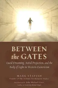 Between the Gates: Lucid Dreaming, Astral Projection, and the Body of Light in Western Esotericism, Paperback/Mark Stavish