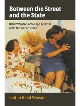 Between the Street and the State. Black Women's Anti-Rape Activism Amid the War on Crime, Hardback/Caitlin Reed Wiesner