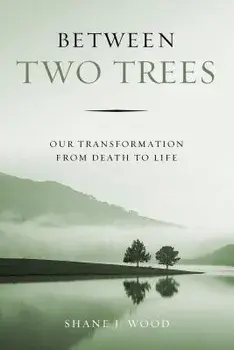 Between Two Trees: Our Transformation from Death to Life, Paperback/Shane J. Wood