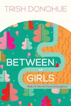 Between Us Girls: Walks & Talks for Moms and Daughters, Paperback/Trish Donohue