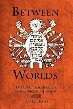 Between Worlds: Dybbuks, Exorcists, and Early Modern Judaism, Paperback/J. H. Chajes