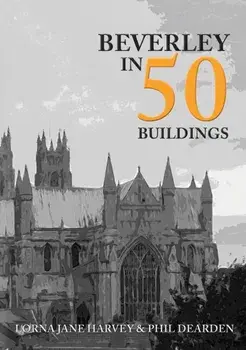 Beverley in 50 Buildings, Paperback/Phil Dearden