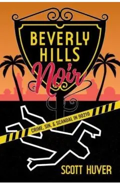 Beverly Hills Noir: Crime, Sin, & Scandal in 90210 - Scott Huver