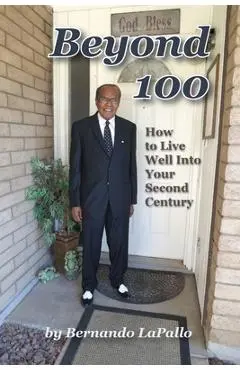 Beyond 100: How To Live Well Into Your Second Century - Bernando Lapallo