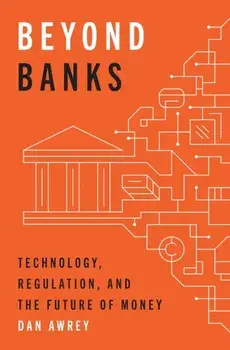 Beyond Banks. Technology, Regulation, and the Future of Money, Hardback/Dan Awrey