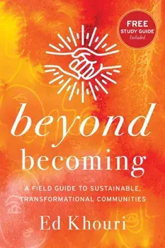 Beyond Becoming: A Field Guide to Sustainable, Transformational Communities, Paperback/Ed Khouri
