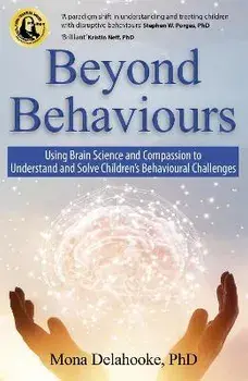 Beyond Behaviours. Using Brain Science and Compassion to Understand and Solve Children's Behavioural Challenges, Paperback/Mona Delahooke