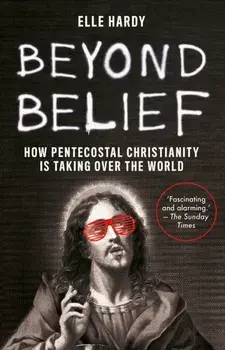 Beyond Belief. How Pentecostal Christianity Is Taking Over the World, Paperback/Elle Hardy