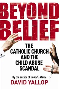 Beyond Belief. The Catholic Church and the Child Abuse Scandal, Paperback/David A. Yallop