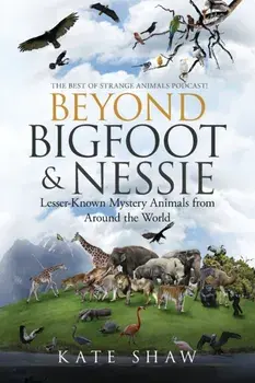 Beyond Bigfoot & Nessie: Lesser-Known Mystery Animals from Around the World, Paperback/Kate Shaw