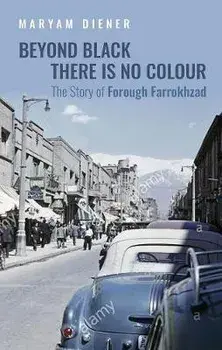 Beyond Black There Is No Colour. The Story of Forough Farrokhzad, Hardback/Maryam Diener