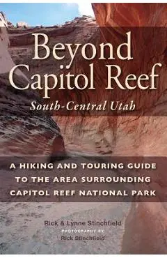 Beyond Capitol Reef: South-Central Utah: A Hiking and Touring Guide to the Area Surrounding Capitol Reef National Park - Rick Stinchfield