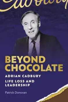 Beyond Chocolate. Adrian Cadbury Life, Loss and Leadership, Hardback/Patrick Donovan