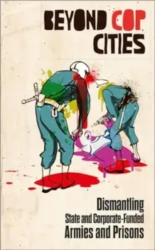 Beyond Cop Cities. Dismantling State and Corporate-Funded Armies and Prisons, Paperback/***