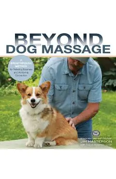 Beyond Dog Massage: A Breakthrough Method for Relieving Soreness and Achieving Connection - Jim Masterson